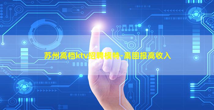 苏州高档ktv招聘模特-高回报高收入